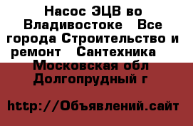 Насос ЭЦВ во Владивостоке - Все города Строительство и ремонт » Сантехника   . Московская обл.,Долгопрудный г.